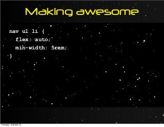 Making awesome
nav ul li {
flex: auto;
min-width: 5rem;
}
Thursday, 14 March 13
 
