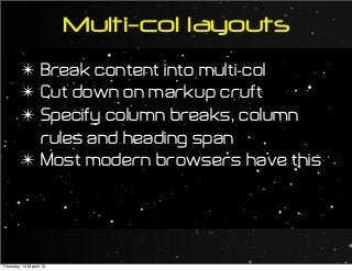 Multi-col layouts
✴ Break content into multi-col
✴ Cut down on markup cruft
✴ Specify column breaks, column
rules and heading span
✴ Most modern browsers have this
Thursday, 14 March 13
 