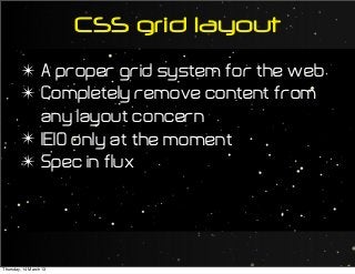 CSS grid layout
✴ A proper grid system for the web
✴ Completely remove content from
any layout concern
✴ IE10 only at the moment
✴ Spec in flux
Thursday, 14 March 13
 