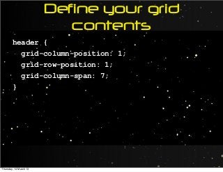 Define your grid
contents
header {
grid-column-position: 1;
grid-row-position: 1;
grid-column-span: 7;
}
Thursday, 14 March 13
 