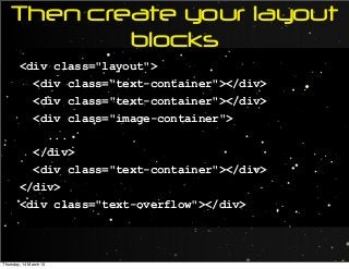 Then create your layout
blocks
<div class="layout">
<div class="text-container"></div>
<div class="text-container"></div>
<div class="image-container">
...
</div>
<div class="text-container"></div>
</div>
<div class="text-overflow"></div>
Thursday, 14 March 13
 