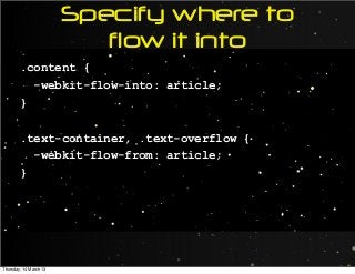 Specify where to
flow it into
.content {
-webkit-flow-into: article;
}
.text-container, .text-overflow {
-webkit-flow-from: article;
}
Thursday, 14 March 13
 