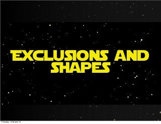 Exclusions and
shapes
Thursday, 14 March 13
 