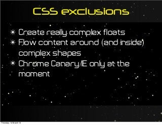 CSS exclusions
✴ Create really complex floats
✴ Flow content around (and inside)
complex shapes
✴ Chrome Canary/IE only at the
moment
Thursday, 14 March 13
 