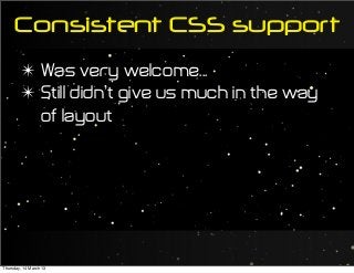 Consistent CSS support
✴ Was very welcome...
✴ Still didn’t give us much in the way
of layout
Thursday, 14 March 13
 