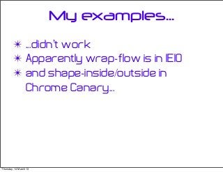 My examples...
✴ ...didn’t work
✴ Apparently wrap-flow is in IE10
✴ and shape-inside/outside in
Chrome Canary...
Thursday, 14 March 13
 