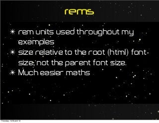 ✴ rem units used throughout my
examples
✴ size relative to the root (html) font-
size, not the parent font size.
✴ Much easier maths
rems
Thursday, 14 March 13
 