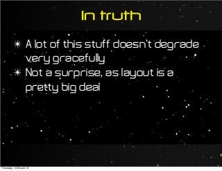 ✴ A lot of this stuff doesn’t degrade
very gracefully
✴ Not a surprise, as layout is a
pretty big deal
In truth
Thursday, 14 March 13
 