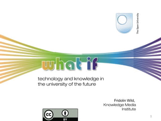 technology and knowledge in
the university of the future


                               Fridolin Wild,
                           Knowledge Media
                                    Institute
                                                1
 