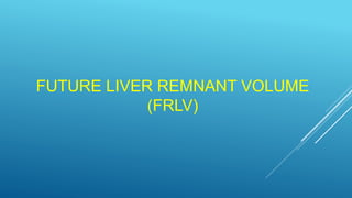 FUTURE LIVER REMNANT VOLUME
(FRLV)
 