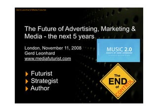 Gerd Leonhard Media Futurist




       The Future of Advertising, Marketing &
       Media - the next 5 years
       London, November 11, 2008
       Gerd Leonhard
       www.mediafuturist.com


       ‣ Futurist
       ‣ Strategist
       ‣ Author
 