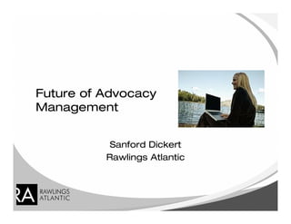 Future of Advocacy
Management


           Sanford Dickert
          Rawlings Atlantic
 