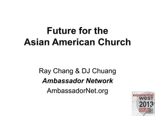 Future for the
Asian American Church
Ray Chang & DJ Chuang
Ambassador Network
AmbassadorNet.org
 