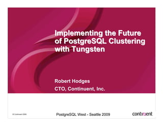 Implementing the Future
                    of PostgreSQL Clustering
                    with Tungsten



                    Robert Hodges
                    CTO, Continuent, Inc.



© Continuent 2009
                    PostgreSQL West - Seattle 2009
 