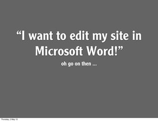 “I want to edit my site in
Microsoft Word!”
oh go on then ...
Thursday, 2 May 13
 