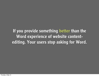 If you provide something better than the
Word experience of website content-
editing. Your users stop asking for Word.
Thursday, 2 May 13
 