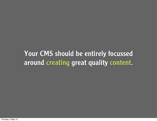 Your CMS should be entirely focussed
around creating great quality content.
Thursday, 2 May 13
 