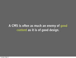 A CMS is often as much an enemy of good
content as it is of good design.
Thursday, 2 May 13
 