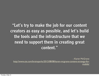 - Karen McGrane
http://www.uie.com/brainsparks/2012/08/08/karen-mcgrane-content-strategy-for-
mobile/
“Let’s try to make the job for our content
creators as easy as possible, and let’s build
the tools and the infrastructure that we
need to support them in creating great
content.”
Thursday, 2 May 13
 