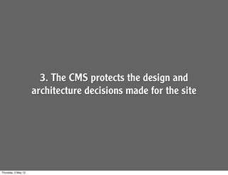 3. The CMS protects the design and
architecture decisions made for the site
Thursday, 2 May 13
 