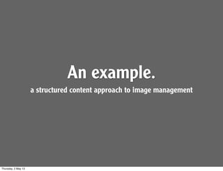 An example.
a structured content approach to image management
Thursday, 2 May 13
 