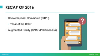 Copyright © 2017
• Conversational Commerce (C12L)
• “Year of the Bots”
• Augmented Realty (SNAP/Pokémon Go)
RECAP OF 2016
 