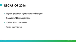 Copyright © 2017
• Digital “property” rights were challenged
• Populism / Deglobalization
• Contextual Commerce
• Voice Commerce
RECAP OF 2016
 