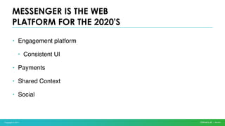 Copyright © 2017
• Engagement platform
• Consistent UI
• Payments
• Shared Context
• Social
MESSENGER IS THE WEB
PLATFORM FOR THE 2020'S
 