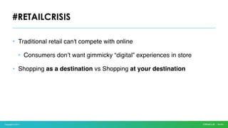 Copyright © 2017
• Traditional retail can't compete with online
• Consumers don’t want gimmicky “digital” experiences in store
• Shopping as a destination vs Shopping at your destination
#RETAILCRISIS
 