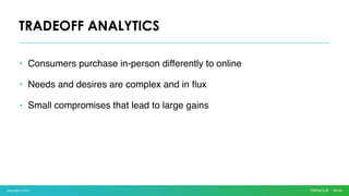 Copyright © 2017
• Consumers purchase in-person differently to online
• Needs and desires are complex and in flux
• Small compromises that lead to large gains
TRADEOFF ANALYTICS
 