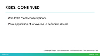 Copyright © 2017
• Was 2007 “peak consumption”?
• Peak application of innovation to economic drivers
RISKS, CONTINUED
A Great Leap Forward: 1930s Depression and U.S. Economic Growth, Field, Yale University Press
 
