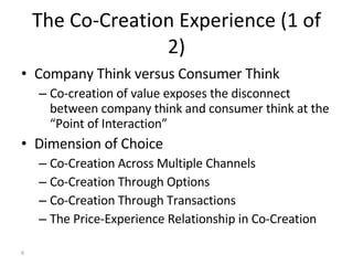 The Co-Creation Experience (1 of 2) <ul><li>Company Think versus Consumer Think </li></ul><ul><ul><li>Co-creation of value...