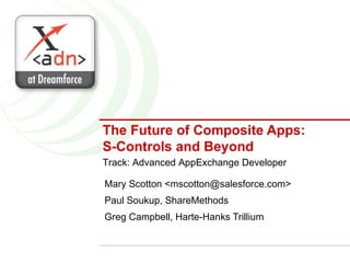 The Future of Composite Apps: S-Controls and Beyond Mary Scotton <mscotton@salesforce.com> Paul Soukup, ShareMethods Greg Campbell, Harte-Hanks Trillium Track: Advanced AppExchange Developer 