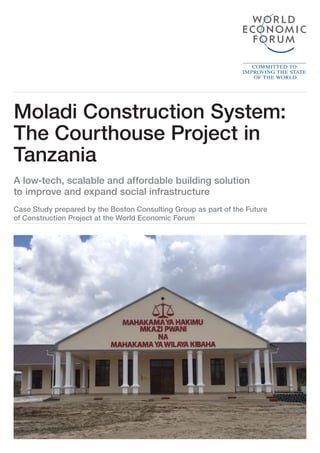 37Shaping the Future of Construction
Moladi Construction System:
The Courthouse Project in
Tanzania
A low-tech, scalable and affordable building solution
to improve and expand social infrastructure
Case Study prepared by the Boston Consulting Group as part of the Future
of Construction Project at the World Economic Forum
 