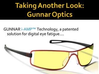 <ul><li>GUNNAR  i-AMP™  Technology, a patented  solution for digital eye fatigue.... </li></ul>