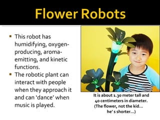 <ul><li>This robot has humidifying, oxygen-producing, aroma-emitting, and kinetic functions.  </li></ul><ul><li>The roboti...