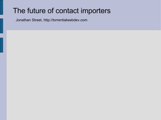 The future of contact importers Jonathan Street, http://torrentialwebdev.com 