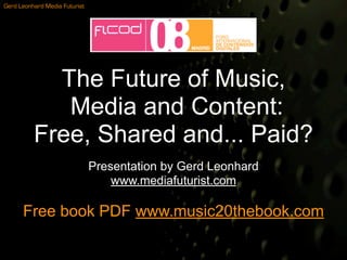 Gerd Leonhard Media Futurist




            The Future of Music,
             Media and Content:
          Free, Shared and... Paid?
                               Presentation by Gerd Leonhard
                                   www.mediafuturist.com

      Free book PDF www.music20thebook.com
 