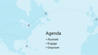 Agenda
• Illustrate
• Engage
• Empower
 
