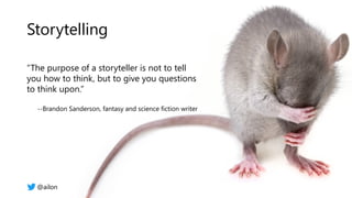 Storytelling
“The purpose of a storyteller is not to tell
you how to think, but to give you questions
to think upon.”
--Brandon Sanderson, fantasy and science fiction writer
@ailon
 