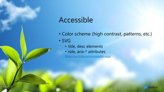 Accessible
• Color scheme (high contrast, patterns, etc.)
• SVG
• title, desc elements
• role, aria-* attributes
https://css-tricks.com/accessible-svgs/
@ailon
 
