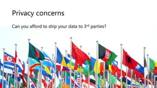 Privacy concerns
Can you afford to ship your data to 3rd parties?
 