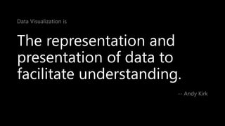 The representation and
presentation of data to
facilitate understanding.
-- Andy Kirk
Data Visualization is
 