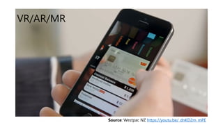 VR/AR/MR
Source: Westpac NZ https://youtu.be/_dnKD2m_mPE
 