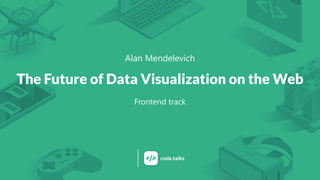 Alan Mendelevich
The Future of Data Visualization on the Web
Frontend track
 