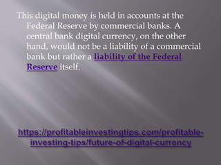 This digital money is held in accounts at the
Federal Reserve by commercial banks. A
central bank digital currency, on the...