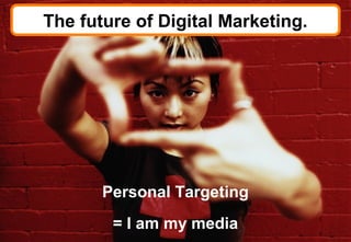 The future of Digital Marketing.




       Personal Targeting
        = I am my media
 