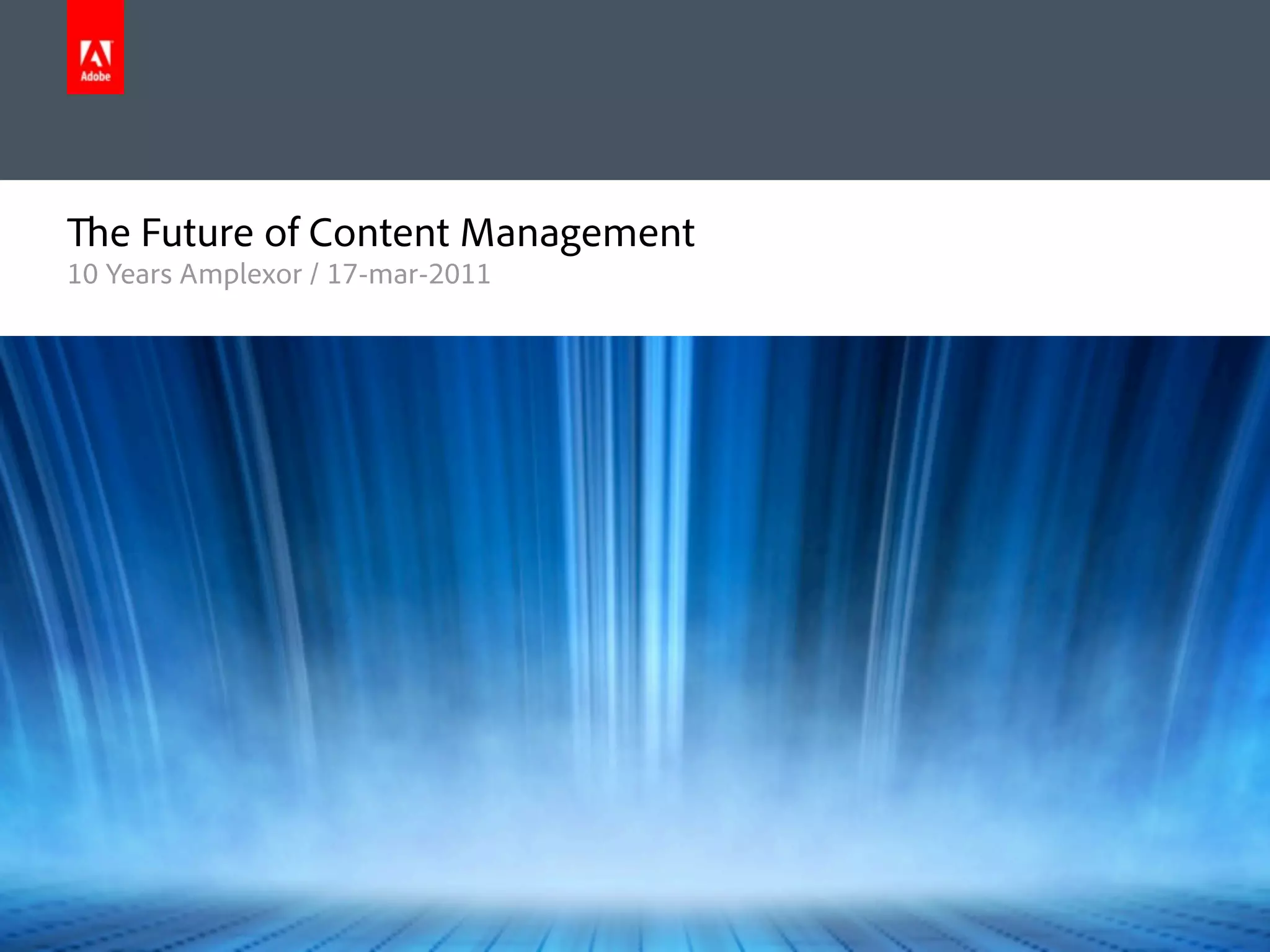 e Future of Content Management
      10 Years Amplexor / 17-mar-2011




© 2011 Adobe Systems Incorporated. All Rights Reserved. Adobe Con dential.
 