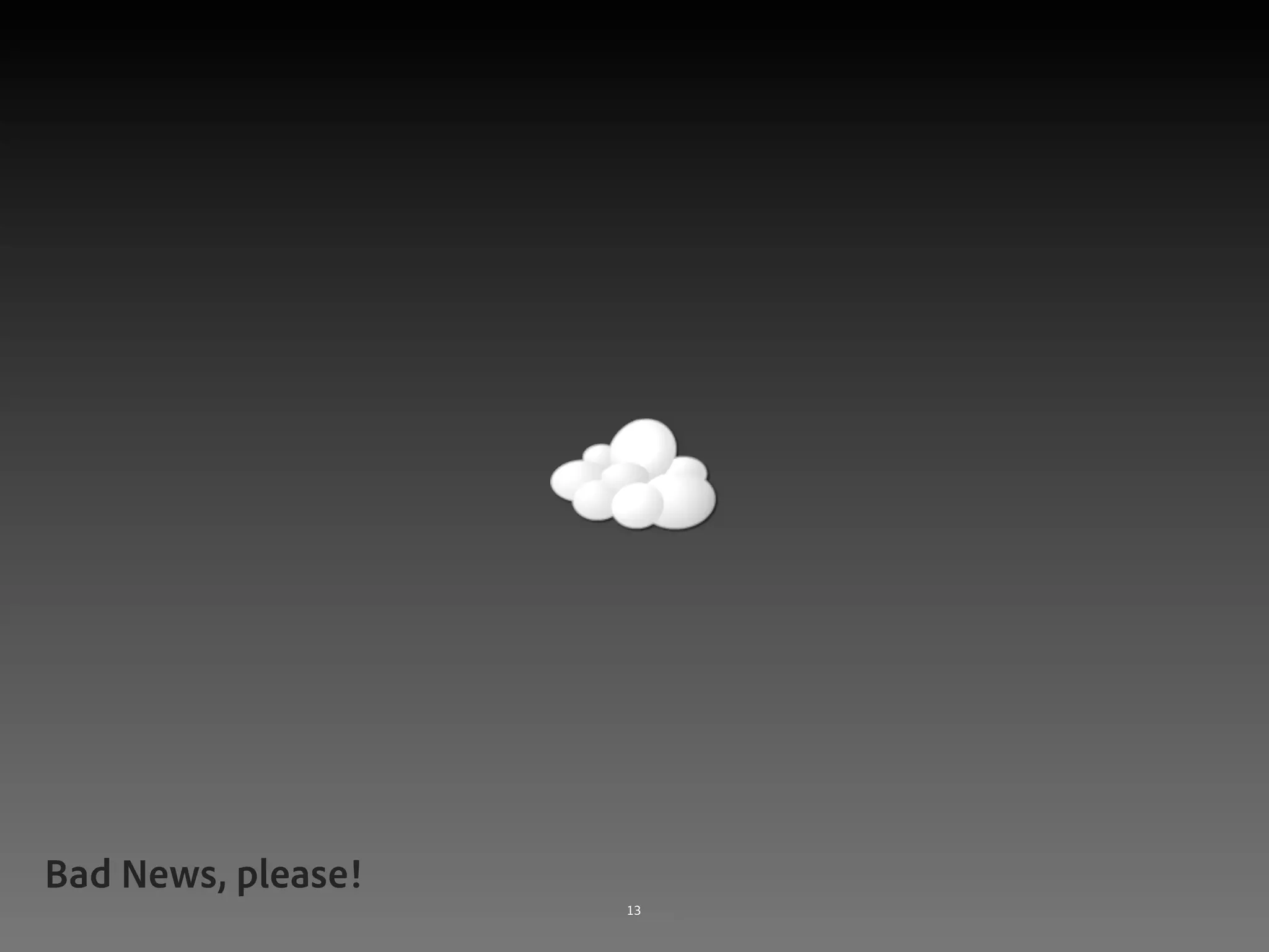 Bad News, please!
©2011 Adobe Systems Incorporated. All Rights Reserved. Adobe Con dential.   13
 