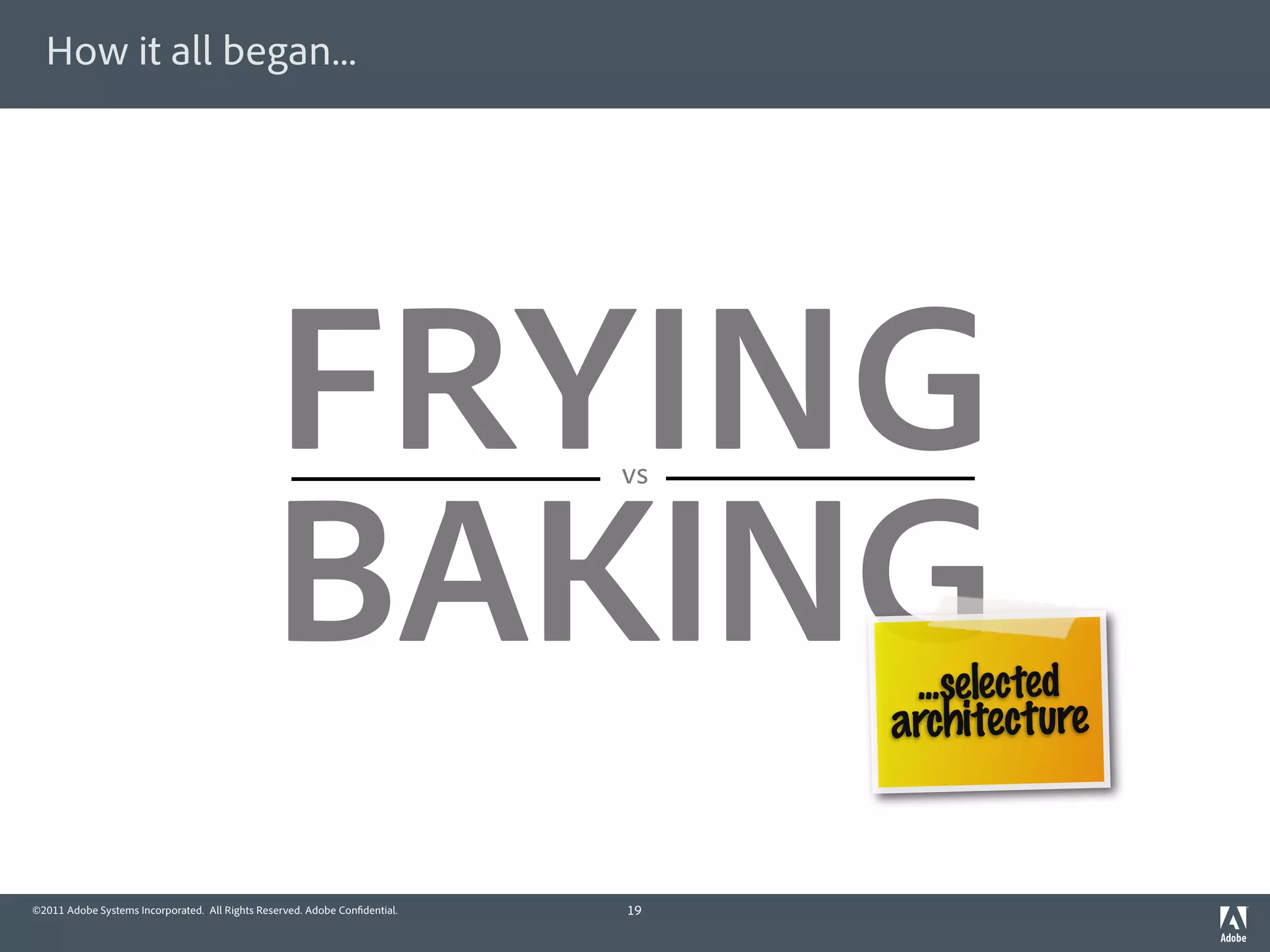 How it all began...




                                               FRYING                       vs




                                               BAKING                             ...selected
                                                                                 architecture


©2011 Adobe Systems Incorporated. All Rights Reserved. Adobe Con dential.   19
 